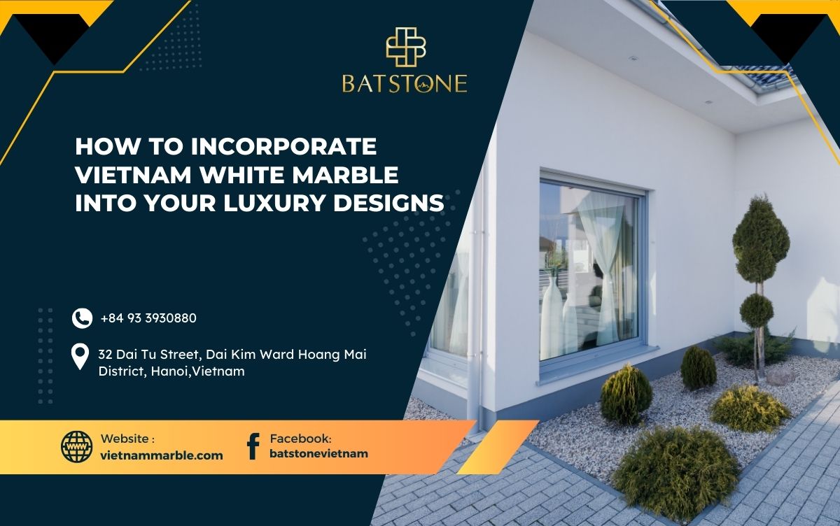 How to Incorporate Vietnam White Marble into Your Luxury Designs