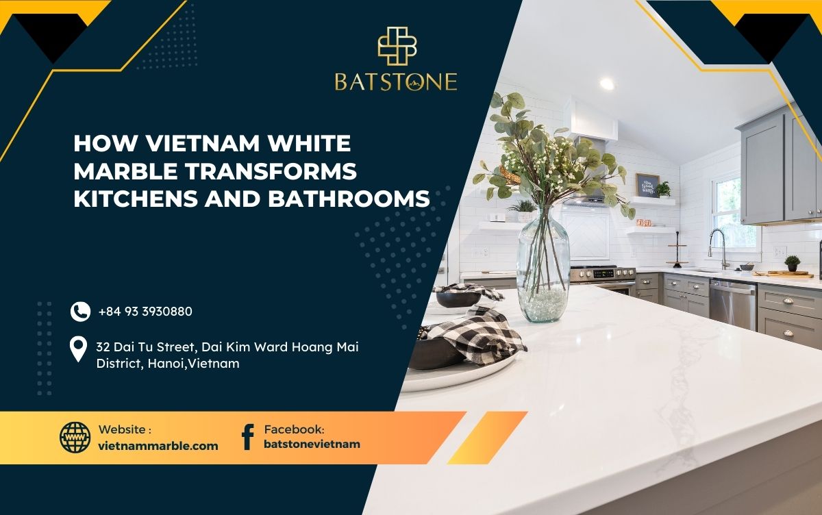 How Vietnam White Marble Transforms Kitchens and Bathrooms