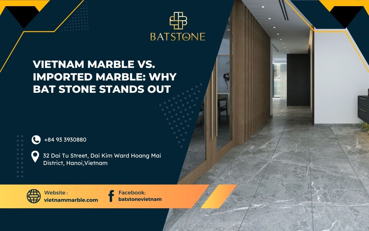 Vietnam Marble vs. Imported Marble: Why BAT STONE Stands Out