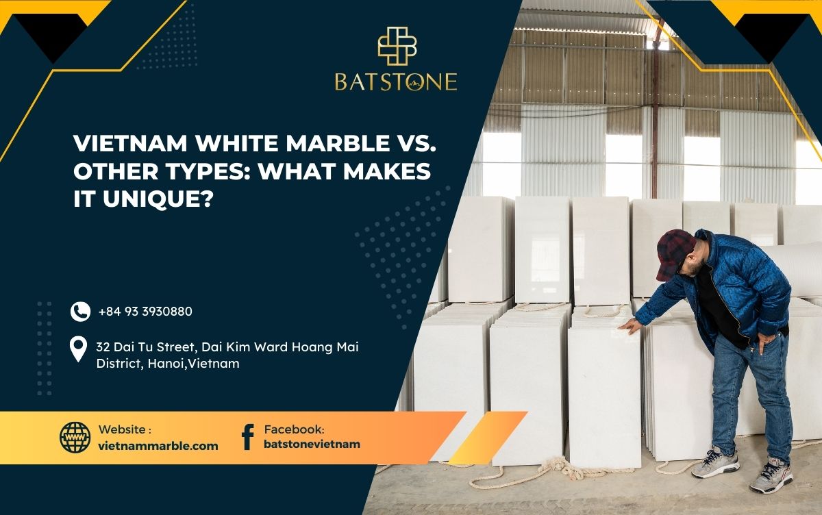 Vietnam White Marble vs. Other Types: What Makes It Unique?